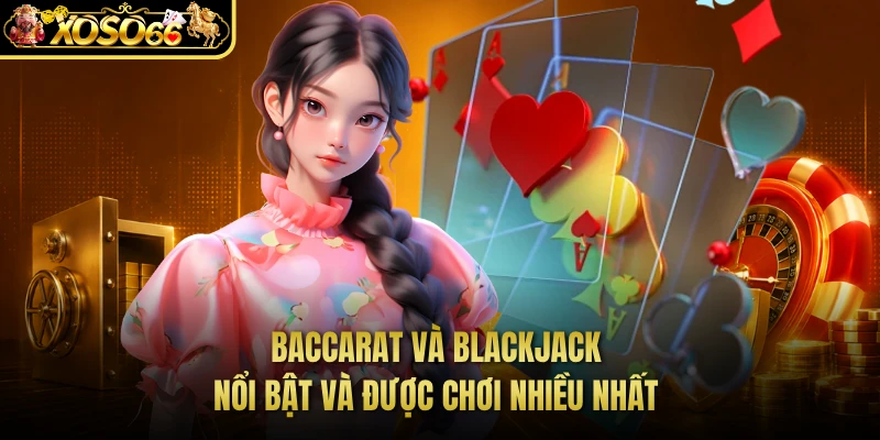Baccarat và blackjack nổi bật và được chơi nhiều nhất