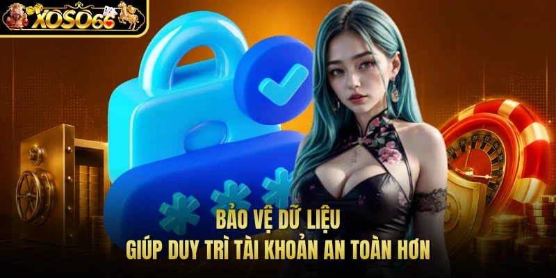 Bảo vệ dữ liệu giúp duy trì tài khoản an toàn hơn