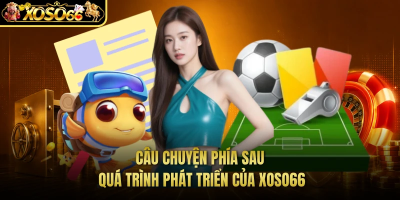Câu chuyện phía sau quá trình phát triển của XOSO66 