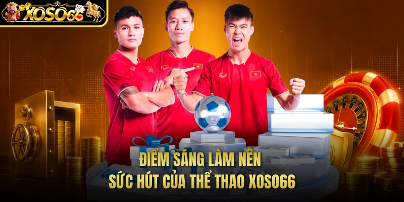 Điểm sáng làm nên sức hút của thể thao XOSO66 