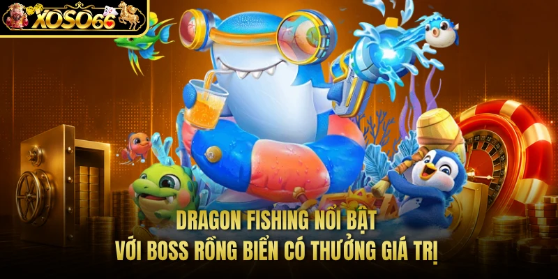 Dragon Fishing nổi bật với boss rồng biển có thưởng giá trị