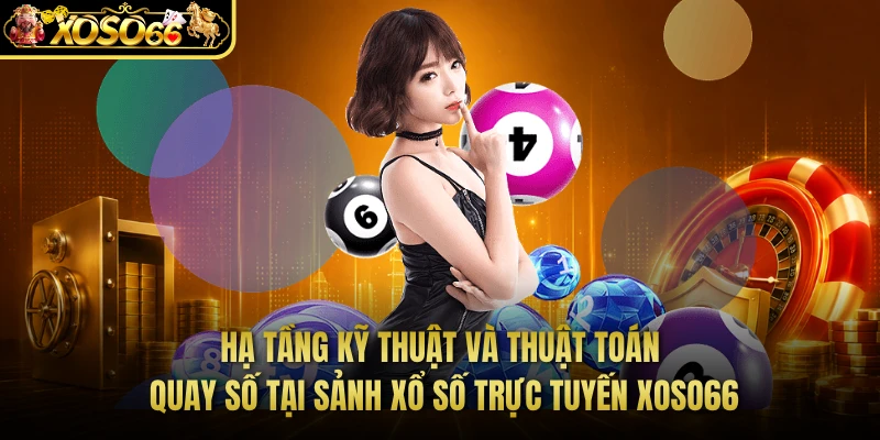Hạ tầng kỹ thuật và thuật toán quay số tại sảnh xổ số trực tuyến XOSO66