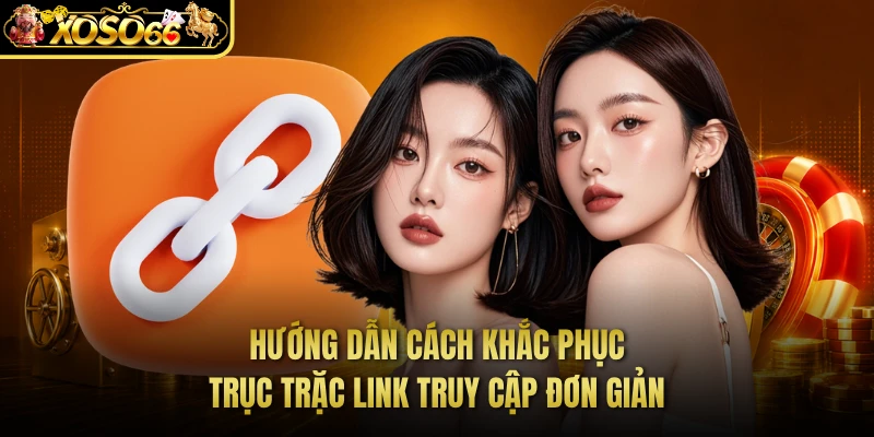 Hướng dẫn cách khắc phục trục trặc link truy cập đơn giản