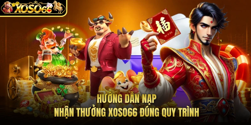 Hướng Dẫn Nạp Nhận Thưởng XOSO66 Đúng Quy Trình