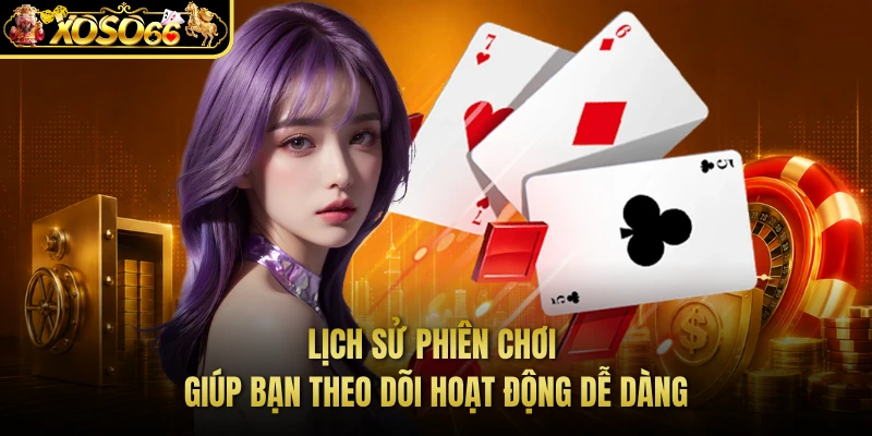 Lịch sử phiên chơi giúp bạn theo dõi hoạt động dễ dàng