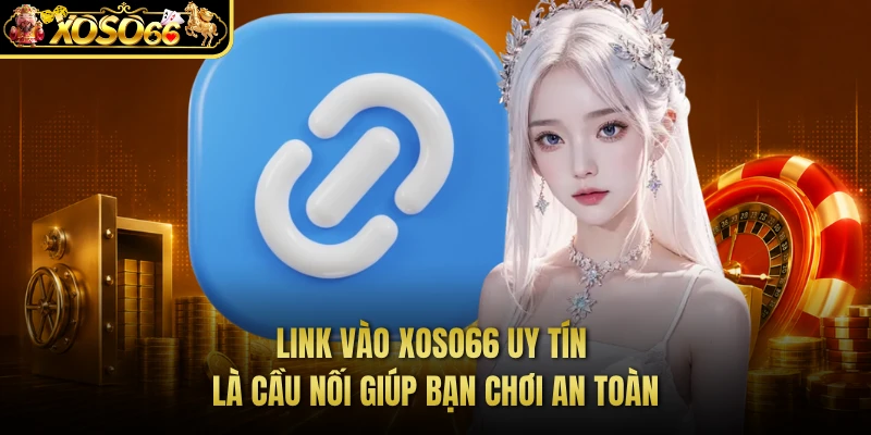 Link vào XOSO66 uy tín là cầu nối giúp bạn chơi an toàn