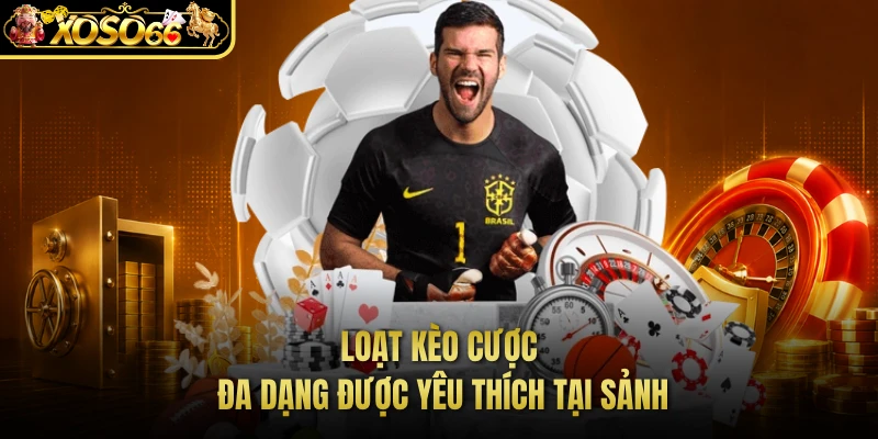 Loạt kèo cược đa dạng được yêu thích tại sảnh 