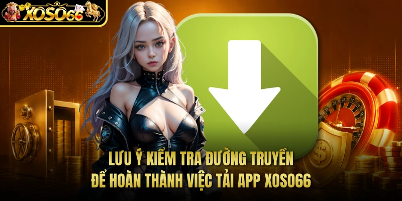 Lưu ý kiểm tra đường truyền để hoàn thành việc tải app XOSO66 