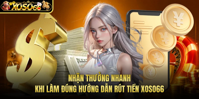 Nhận thưởng nhanh khi làm đúng hướng dẫn rút tiền XOSO66