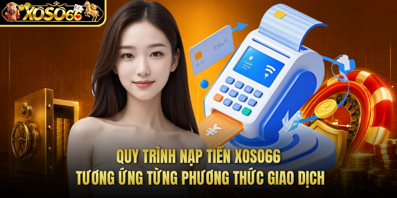 Quy trình nạp tiền XOSO66 tương ứng từng phương thức giao dịch