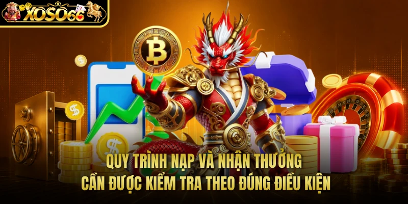 Quy trình nạp và nhận thưởng cần được kiểm tra theo đúng điều kiện