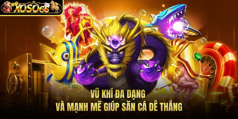 Vũ khí đa dạng và mạnh mẽ giúp săn cá dễ thắng